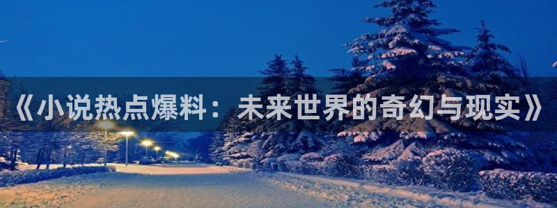 “黑料吃瓜网166：《小说热点爆料：未来世
