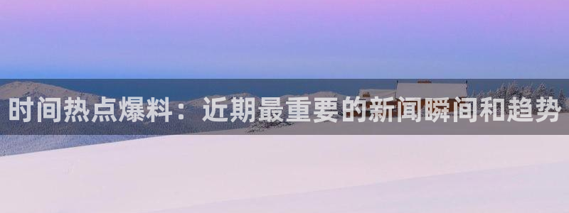 孙俪 黑料：时间热点爆料：近期最重要的新